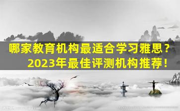 哪家教育机构最适合学习雅思？ 2023年最佳评测机构推荐！